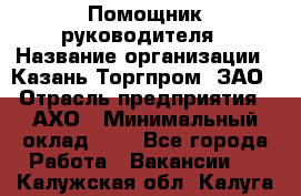 Помощник руководителя › Название организации ­ Казань-Торгпром, ЗАО › Отрасль предприятия ­ АХО › Минимальный оклад ­ 1 - Все города Работа » Вакансии   . Калужская обл.,Калуга г.